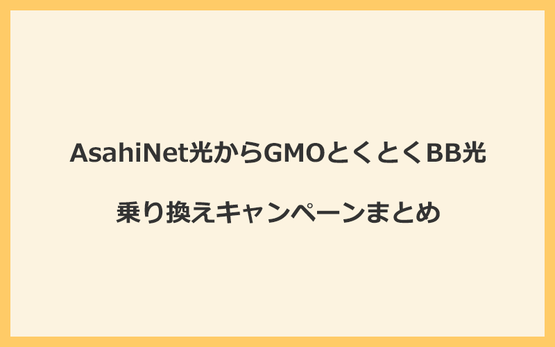 AsahiNet光からGMOとくとくBB光への乗り換えキャンペーンまとめ！