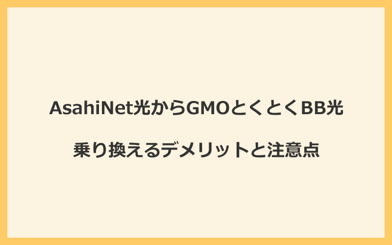 AsahiNet光からGMOとくとくBB光に乗り換えるデメリットと注意点