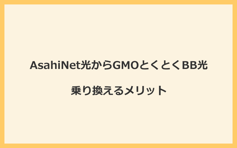 AsahiNet光からGMOとくとくBB光に乗り換えるメリット