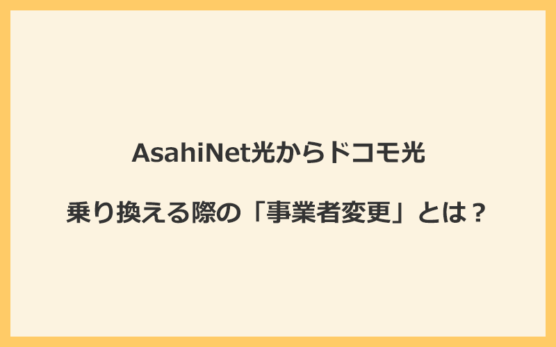 AsahiNet光からドコモ光へ乗り換える際の「事業者変更」とは？