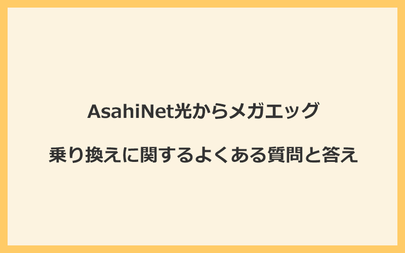 AsahiNet光からメガエッグの乗り換えに関するよくある質問と答え