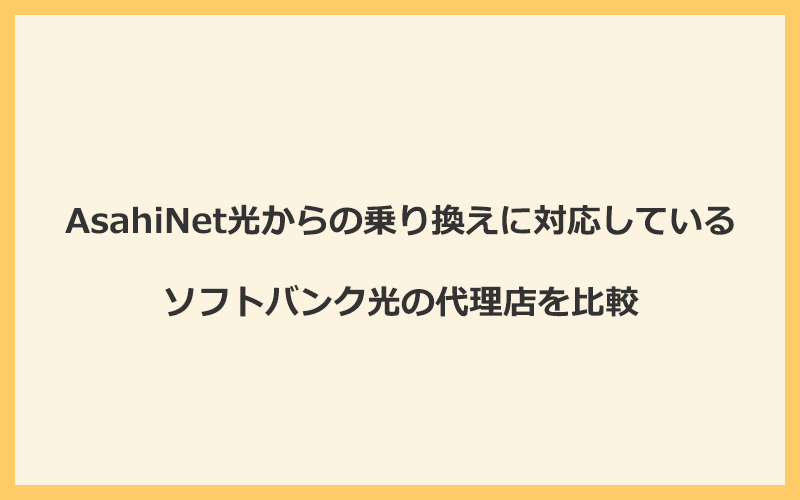 AsahiNet光からの乗り換えに対応しているソフトバンク光の代理店を比較！1番お得な窓口はGMOとくとくBB