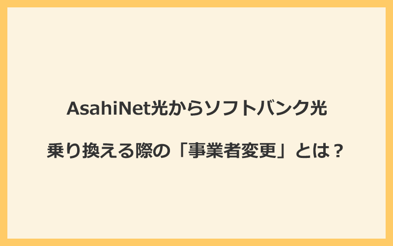 AsahiNet光からソフトバンク光へ乗り換える際の「事業者変更」とは？