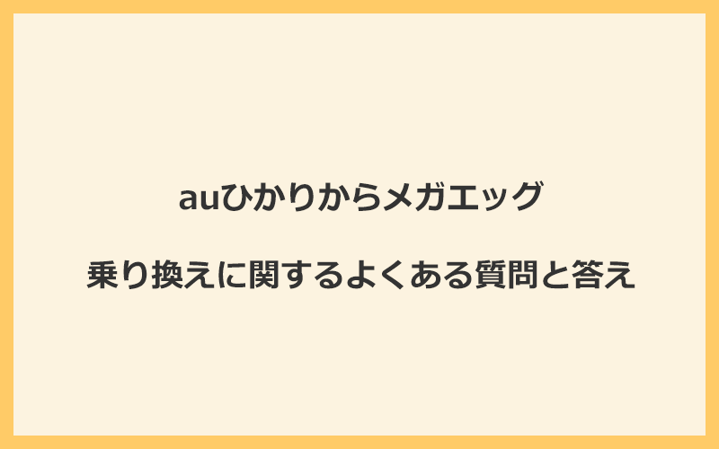 auひかりからメガエッグの乗り換えに関するよくある質問と答え