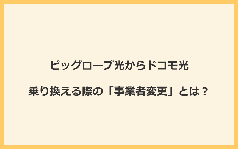 ビッグローブ光からドコモ光へ乗り換える際の「事業者変更」とは？