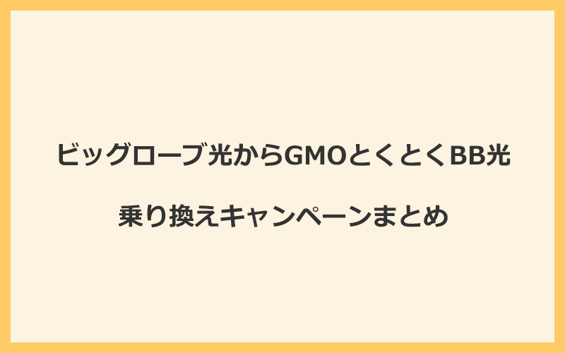 ビッグローブ光からGMOとくとくBB光への乗り換えキャンペーンまとめ！