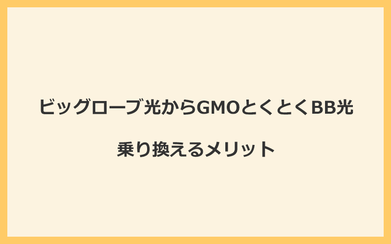 ビッグローブ光からGMOとくとくBB光に乗り換えるメリット