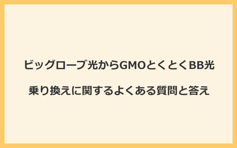 ビッグローブ光からGMOとくとくBB光への乗り換えに関するよくある質問と答え