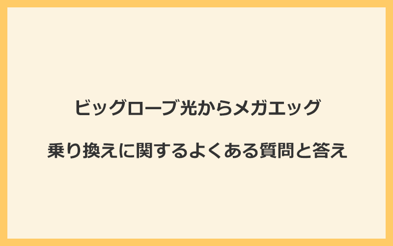 ビッグローブ光からメガエッグの乗り換えに関するよくある質問と答え