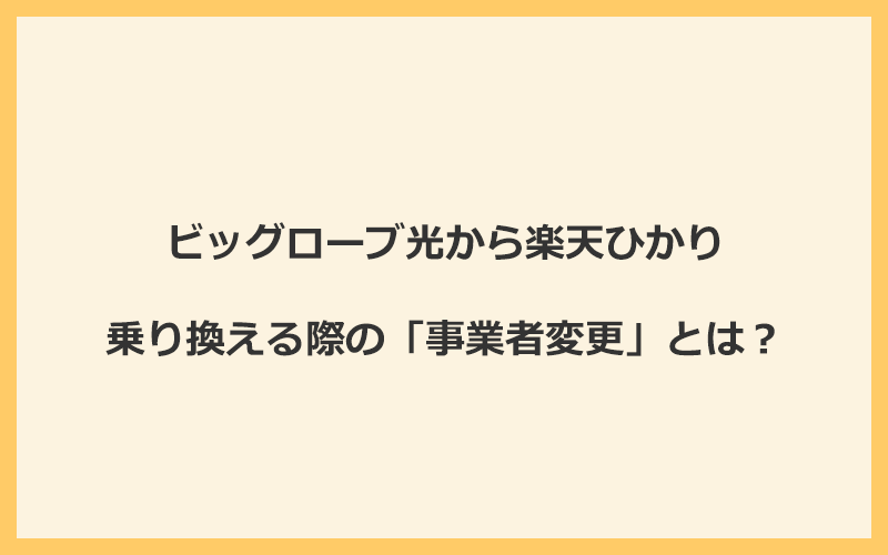 ビッグローブ光から楽天ひかりへ乗り換える際の「事業者変更」とは？