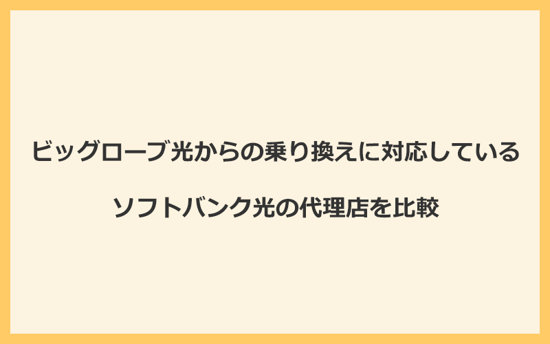 ビッグローブ光からの乗り換えに対応しているソフトバンク光の代理店を比較！1番お得な窓口はGMOとくとくBB