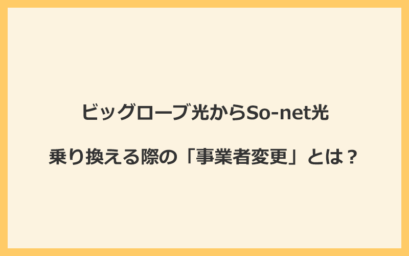 ビッグローブ光からSo-net光へ乗り換える際の「事業者変更」とは？