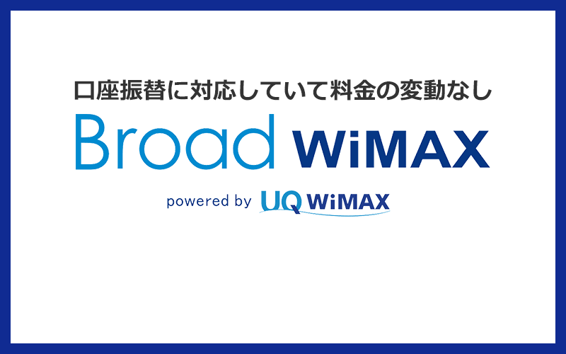 Broad WiMAXは口座振替で支払えて2ヶ月目からずっと変わらない料金で使い続けられる