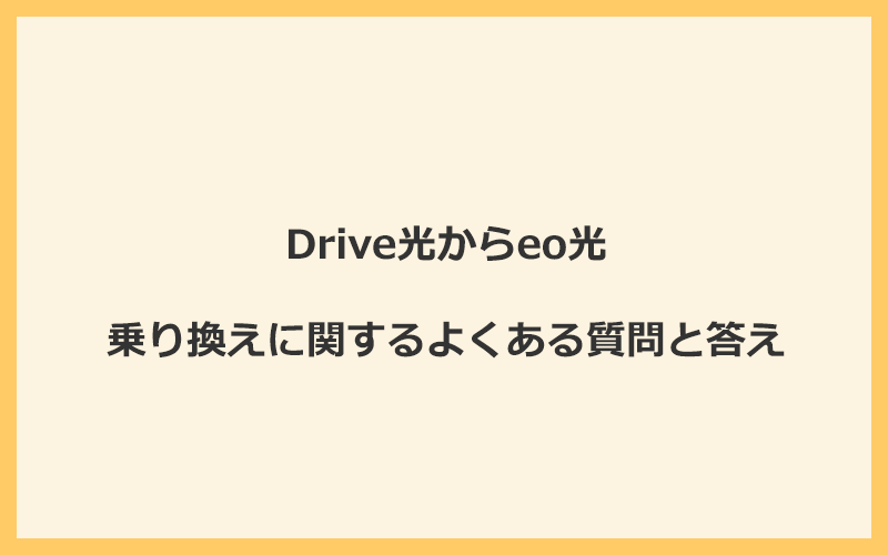 
Drive光からeo光への乗り換えに関するよくある質問と答え
