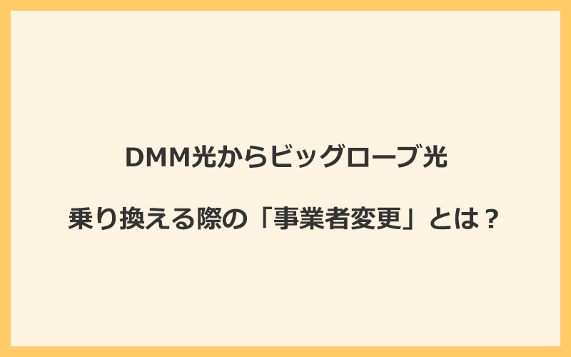 DMM光からビッグローブ光へ乗り換える際の「事業者変更」とは？