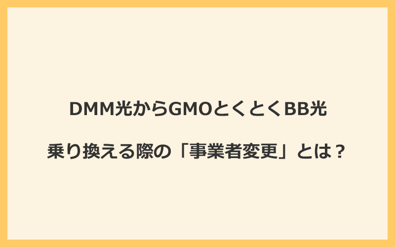 DMM光からGMOとくとくBB光へ乗り換える際の「事業者変更」とは？