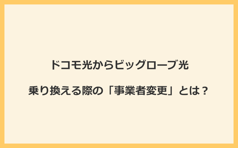 ドコモ光からビッグローブ光へ乗り換える際の「事業者変更」とは？