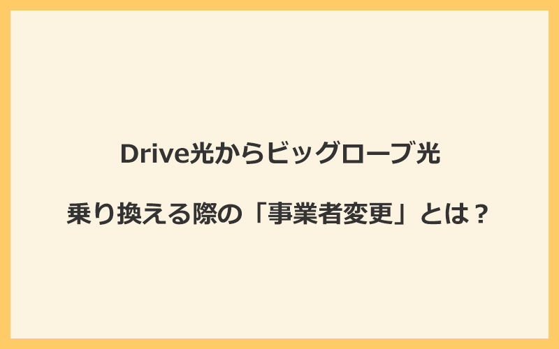 Drive光からビッグローブ光へ乗り換える際の「事業者変更」とは？