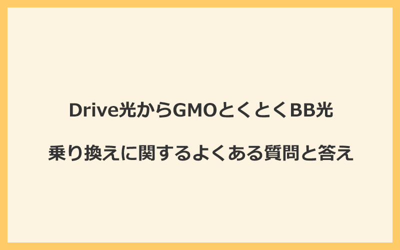 Drive光からGMOとくとくBB光への乗り換えに関するよくある質問と答え