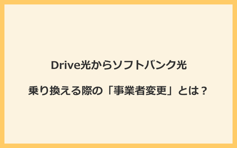 Drive光からソフトバンク光へ乗り換える際の「事業者変更」とは？