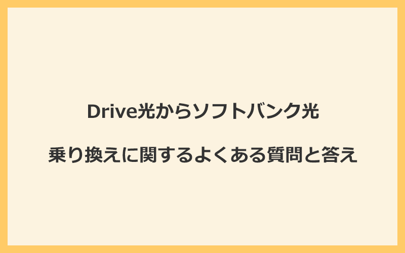 Drive光からソフトバンク光への乗り換えに関するよくある質問と答え