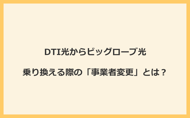 DTI光からビッグローブ光へ乗り換える際の「事業者変更」とは？