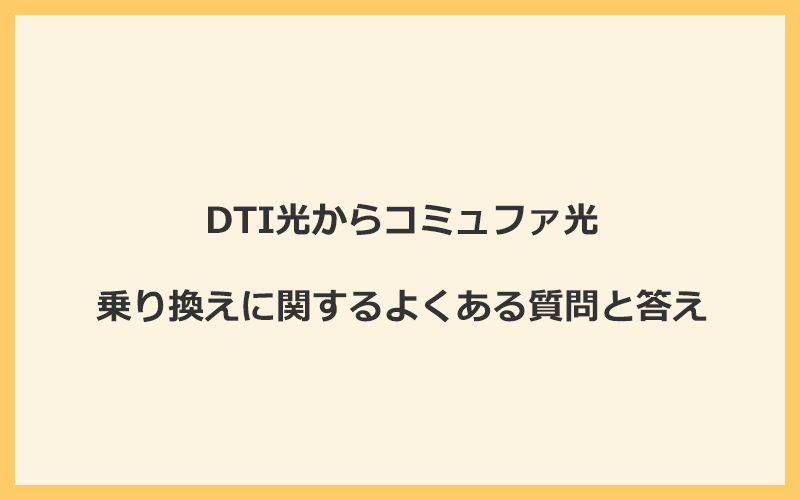 DTI光からコミュファ光への乗り換えに関するよくある質問と答え