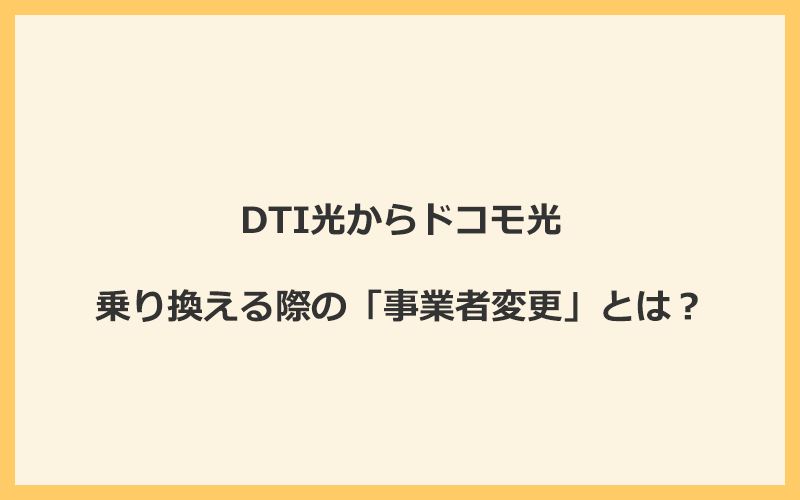 DTI光からドコモ光へ乗り換える際の「事業者変更」とは？