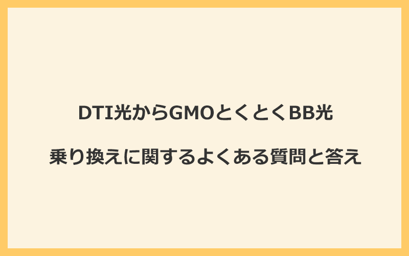 DTI光からGMOとくとくBB光への乗り換えに関するよくある質問と答え