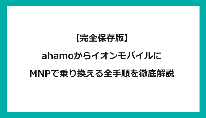 ahamo（アハモ）からイオンモバイルにMNPで乗り換える全手順を徹底解説 