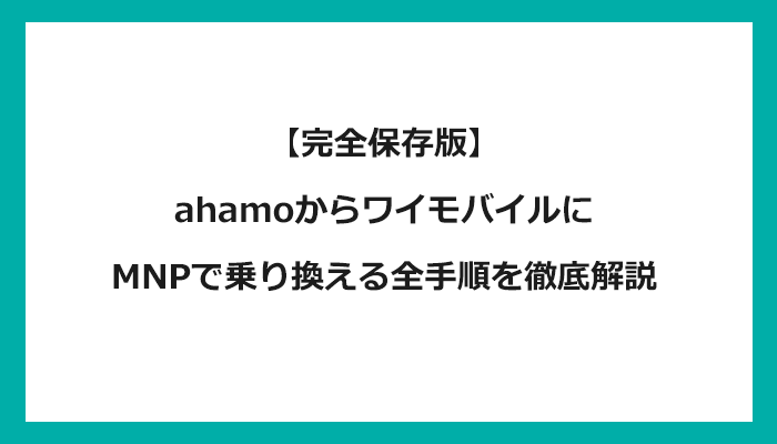 ahamo（アハモ）からワイモバイルにMNPで乗り換える全手順を徹底解説