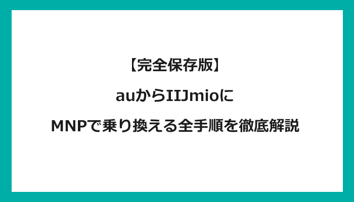 auからIIJmioにMNPで乗り換える全手順を徹底解説 