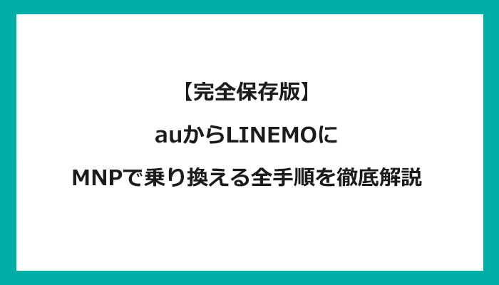 auからLINEMO（ラインモ）にMNPで乗り換える全手順を徹底解説