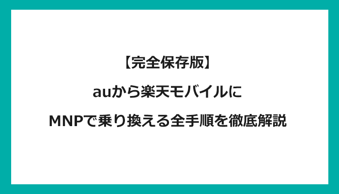 auから楽天モバイルにMNPで乗り換える全手順を徹底解説