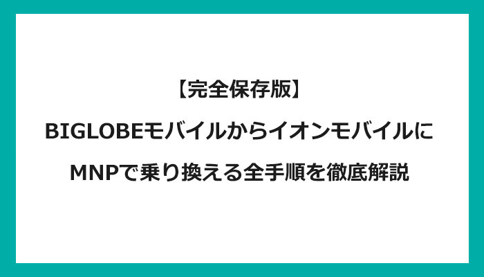 BIGLOBEモバイルからイオンモバイルにMNPで乗り換える全手順を徹底解説 