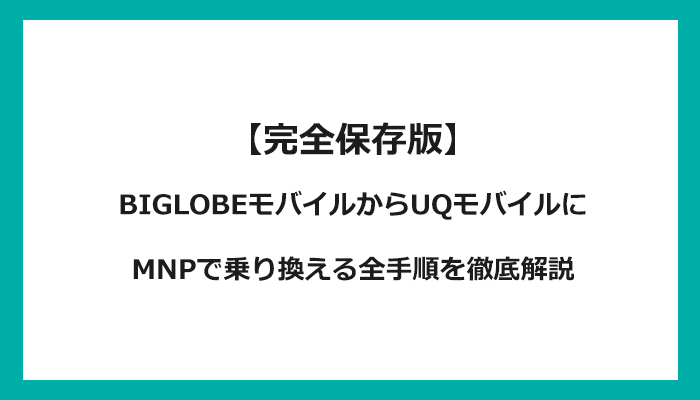 BIGLOBEモバイルからUQモバイルにMNPで乗り換える全手順を徹底解説