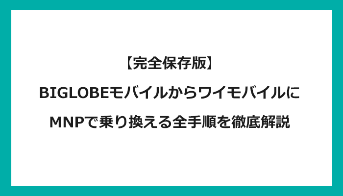 BIGLOBEモバイルからワイモバイルにMNPで乗り換える全手順を徹底解説