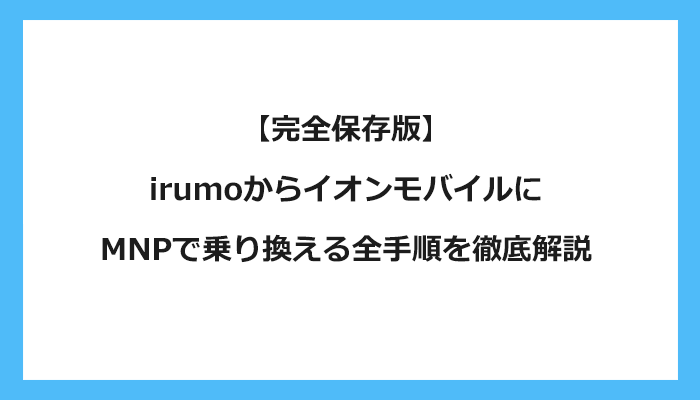 ドコモ（irumoイルモ）からイオンモバイルにMNPで乗り換える全手順を徹底解説 