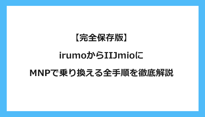 ドコモ（irumoイルモ）からIIJmioにMNPで乗り換える全手順を徹底解説 