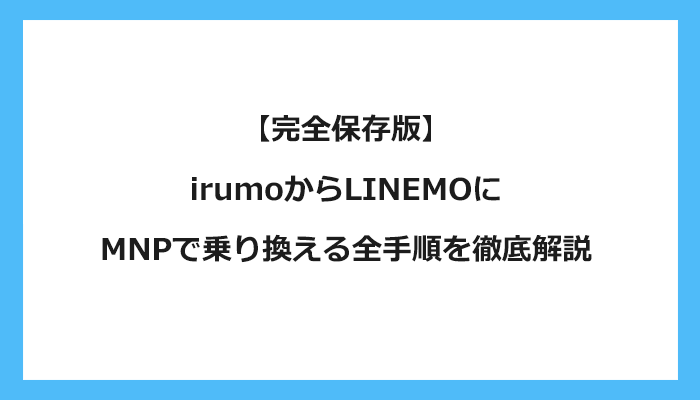 ドコモ（irumoイルモ）からLINEMO（ラインモ）にMNPで乗り換える全手順を徹底解説
