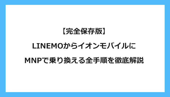 LINEMO（ラインモ）からイオンモバイルにMNPで乗り換える全手順を徹底解説 