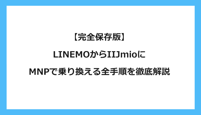LINEMO（ラインモ）からIIJmioにMNPで乗り換える全手順を徹底解説 