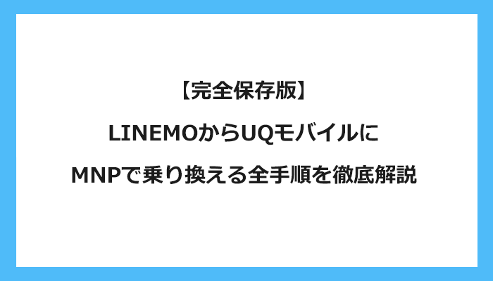 LINEMO（ラインモ）からUQモバイルにMNPで乗り換える全手順を徹底解説 