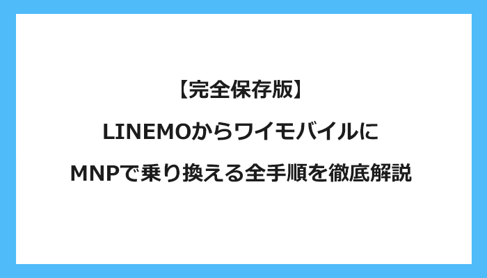 LINEMO（ラインモ）からワイモバイルにMNPで乗り換える全手順を徹底解説