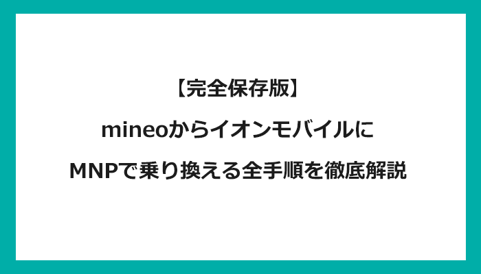 mineo（マイネオ）からイオンモバイルにMNPで乗り換える全手順を徹底解説 