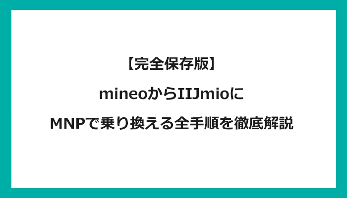 mineo（マイネオ）からIIJmioにMNPで乗り換える全手順を徹底解説