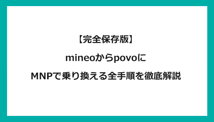 mineo（マイネオ）からpovo（ポヴォ/ポボ）にMNPで乗り換える全手順を徹底解説 