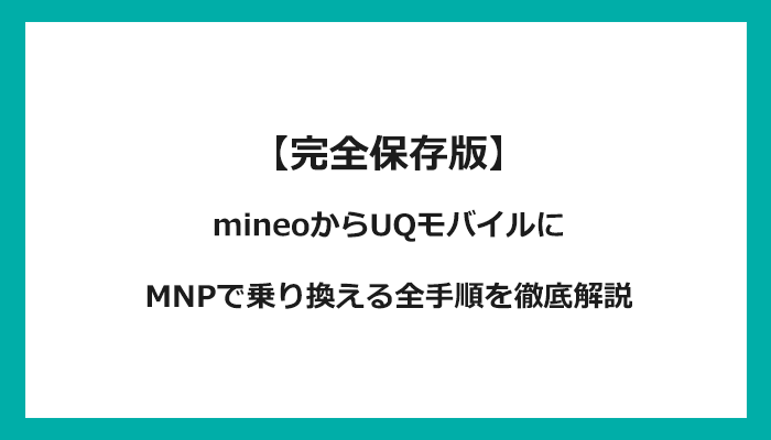 mineo（マイネオ）からUQモバイルにMNPで乗り換える全手順を徹底解説