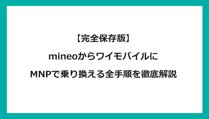 mineo（マイネオ）からワイモバイルにMNPで乗り換える全手順を徹底解説