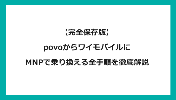 povo(ポヴォ/ポボ)からワイモバイルにMNPで乗り換える全手順を徹底解説